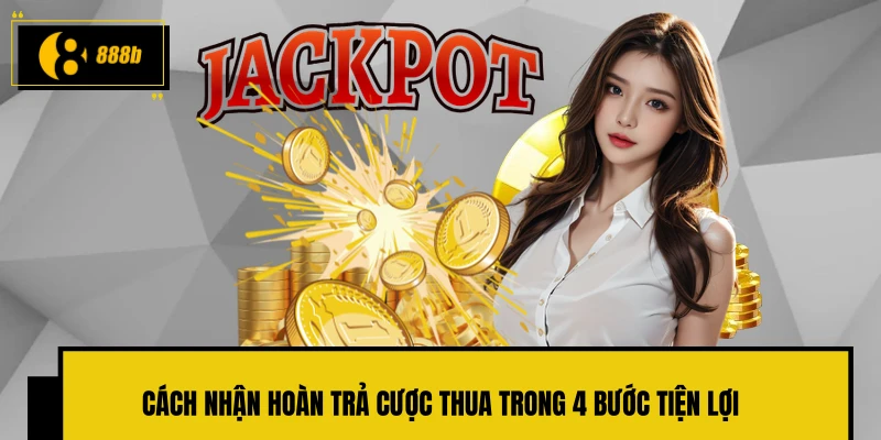 Cách nhận hoàn trả cược thua trong 4 bước tiện lợi
