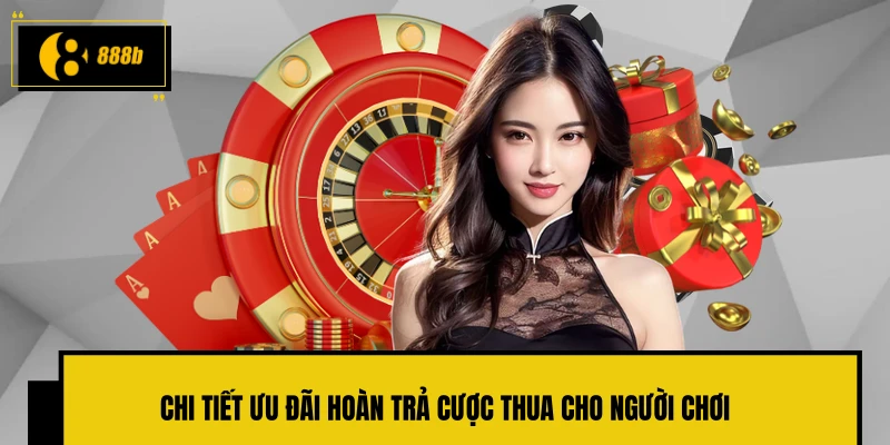 Chi tiết ưu đãi hoàn trả cược thua cho người chơi