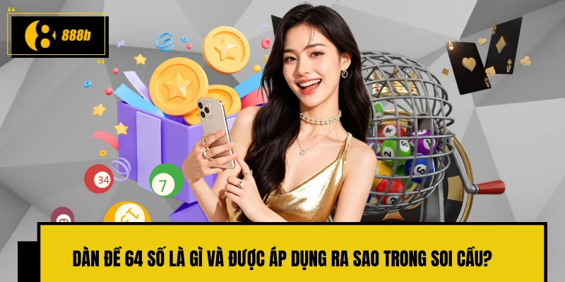 Dàn đề 64 số là gì và được áp dụng ra sao trong soi cầu?