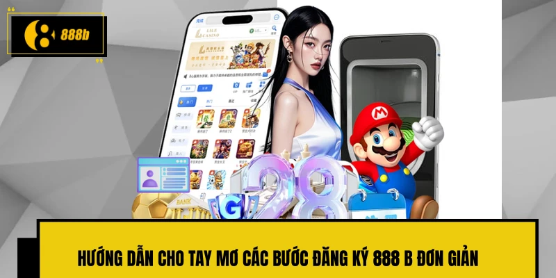 Hướng dẫn cho tay mơ các bước đăng ký 888 B đơn giản
