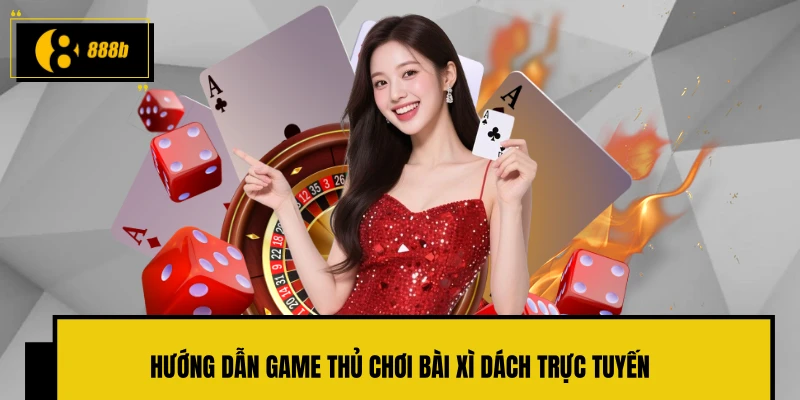 Hướng dẫn game thủ chơi bài Xì Dách trực tuyến