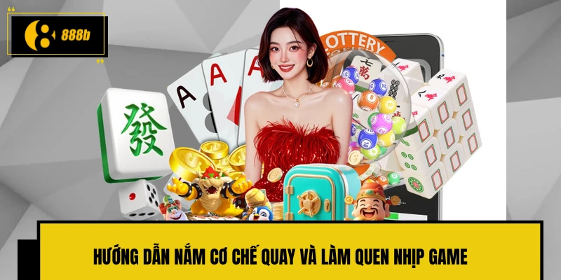 Hướng dẫn nắm cơ chế quay và làm quen nhịp game