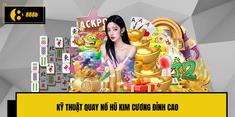 Kỹ thuật quay nổ hũ Kim Cương đỉnh cao