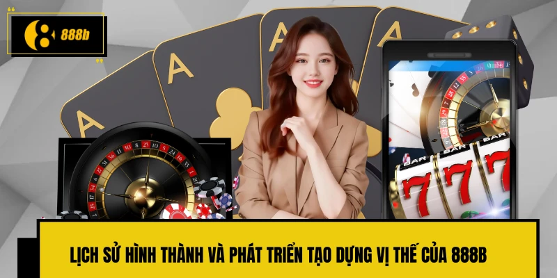 Lịch sử hình thành và phát triển tạo dựng vị thế của 888B