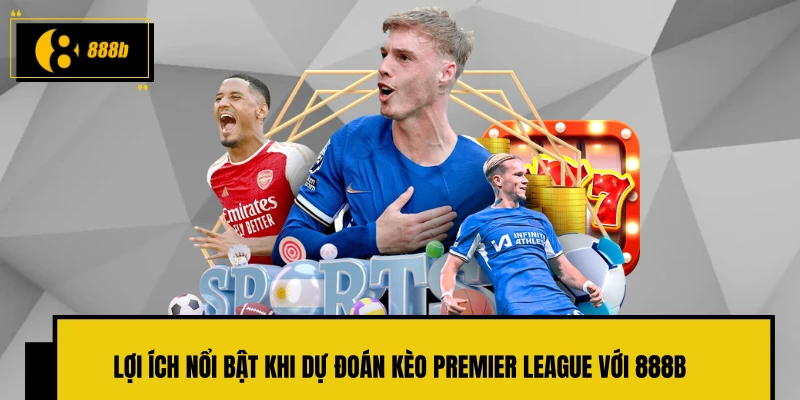 Lợi ích nổi bật khi dự đoán kèo Premier League với 888B