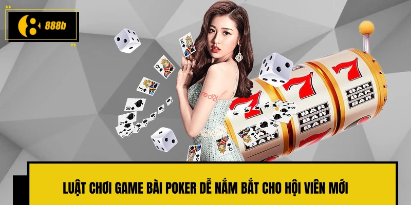 Luật chơi game bài Poker dễ nắm bắt cho hội viên mới