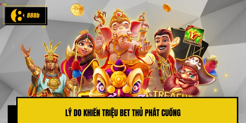 Lý do khiến triệu bet thủ phát cuồng 
