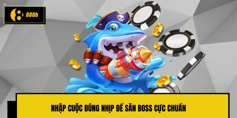 Nhập cuộc đúng nhịp để săn boss cực chuẩn