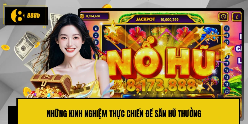 Những kinh nghiệm thực chiến để săn hũ thưởng