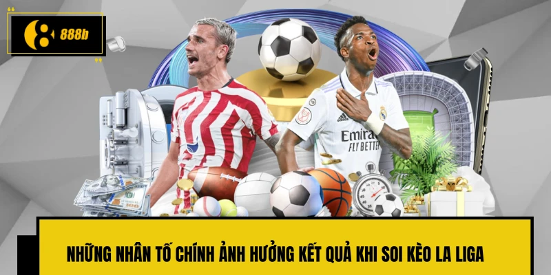 Những nhân tố chính ảnh hưởng kết quả khi soi kèo La Liga