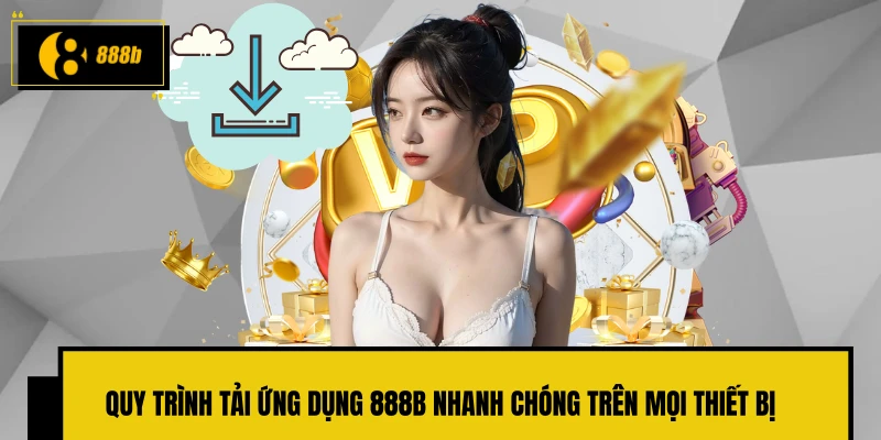Quy trình tải ứng dụng 888B nhanh chóng trên mọi thiết bị