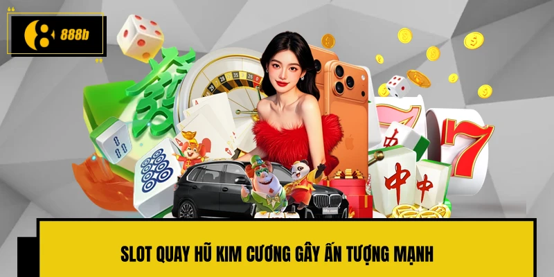 Slot quay hũ Kim Cương gây ấn tượng mạnh