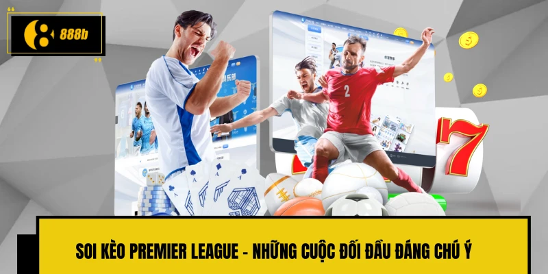 Soi kèo Premier League - Những cuộc đối đầu đáng chú ý