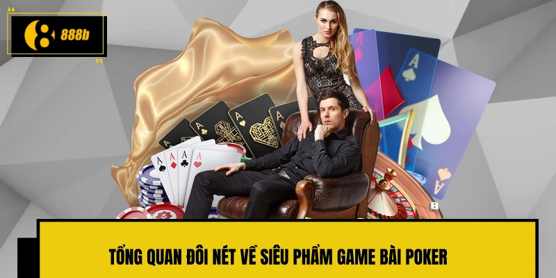 Tổng quan đôi nét về siêu phẩm game bài Poker